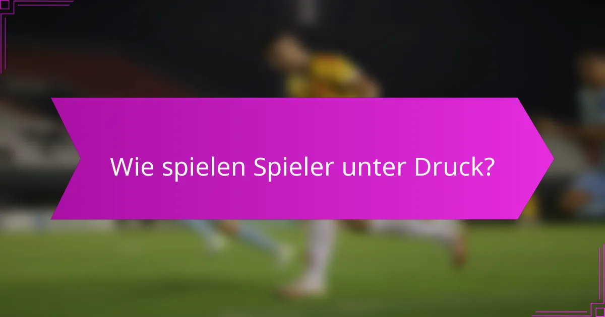 Wie spielen Spieler unter Druck?