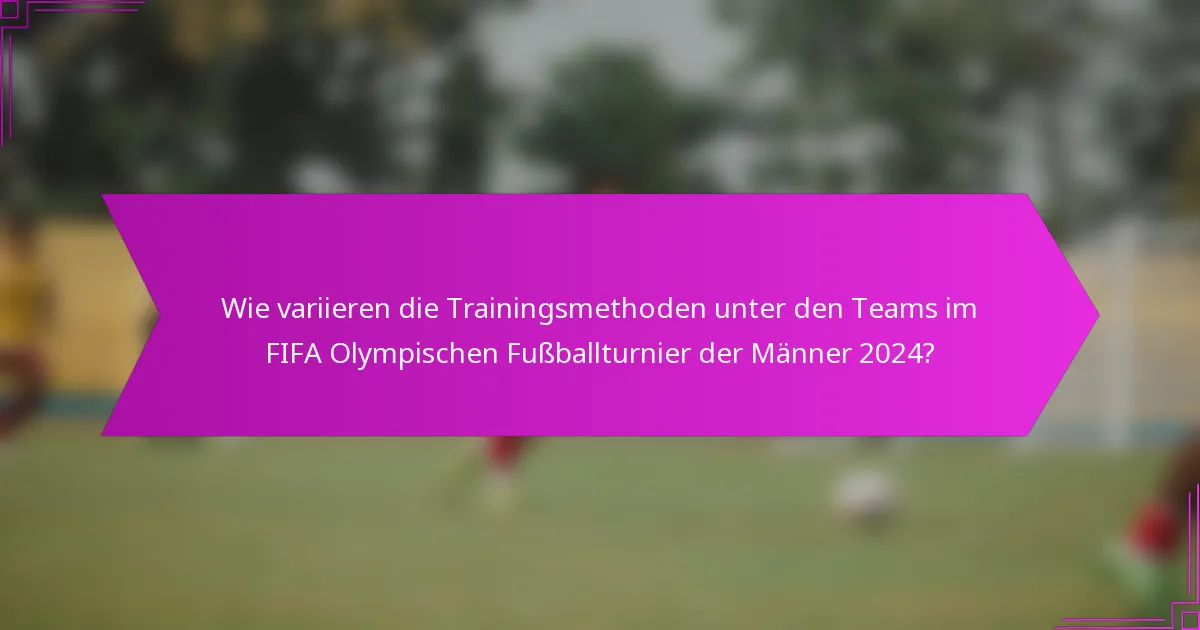 Wie variieren die Trainingsmethoden unter den Teams im FIFA Olympischen Fußballturnier der Männer 2024?