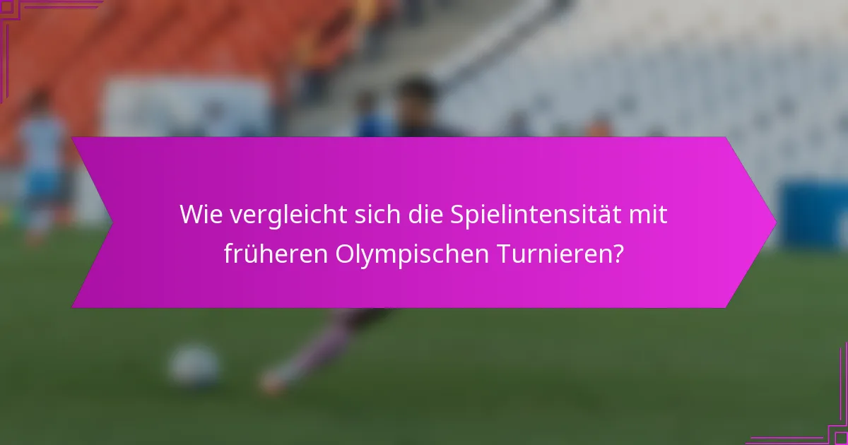 Wie vergleicht sich die Spielintensität mit früheren Olympischen Turnieren?