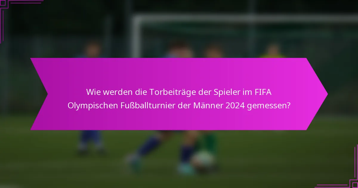 Wie werden die Torbeiträge der Spieler im FIFA Olympischen Fußballturnier der Männer 2024 gemessen?